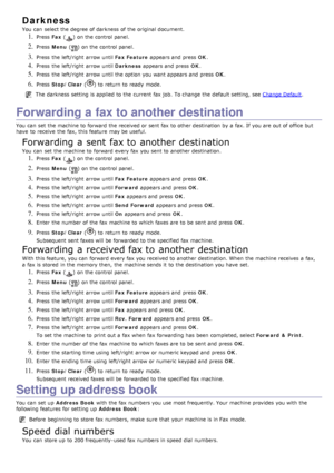 Page 62Darkness
You  can  select the degree of darkness  of the original document.
1. Press  Fax () on the control panel.
2. Press   Menu  () on the control panel.
3. Press  the left/right  arrow until  Fax Feature appears and  press   OK.
4. Press  the left/right  arrow until  Darkness appears and  press   OK.
5. Press  the left/right  arrow until the option you want  appears and  press   OK.
6. Press   Stop/Clear  () to  return  to  ready  mode.
The  darkness  setting  is applied  to  the current fax job.  To...