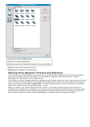 Page 841Switches  to  
Ports configuration .
2 Shows  all of the available  ports.
3 Shows  the port type, device connected to  the port, and  status.
Refresh
: Renews  the  available  ports list.
Release port: Releases the  selected port.
Sharing Ports Between Printers and Scanners
Your  machine may be connected to  a  host computer  via a  parallel  port or USB  port. Since the printer contains
more  than  one  device (printer and  scanner), it  is necessary  to  organize proper access  of user -installed...