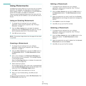 Page 101Advanced Printing
19
Using Watermarks
The Watermark option allows you to print text over an existing 
document. For example, you may want to have large gray 
letters reading “DRAFT” or “CONFIDENTIAL” printed diagonally 
across the first page or all pages of a document. 
There are several predefined watermarks that come with the 
printer, and they can be modifi ed, or you can add new ones to 
the list. 
Using an Existing Watermark
1To change the print settings from your software 
application, access...