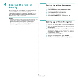 Page 103Sharing the Printer Locally
21
4Sharing the Printer 
Locally
You can connect the printer directly to a selected computer, 
which is called “host computer,” on the network. 
The following procedure is for Microsoft
® Windows® XP. For 
other Windows operating syst ems, see the corresponding 
Windows Users Guide or online help.
NOTES: 
• Check the operating system(s) that are compatible with your  printer. Please refer to the OS Compatibility section of 
Printer Specifications in the Getting started...