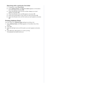 Page 3636 |Scanning
Searching with a particular first letter
1.If necessary, press  Scan/Email.
2. Press  Address Book  until Search & Send  appears on the bottom 
line of the display and press  OK.
3. Press the left/right arrow until  the number category you want 
appears and press  OK.
4. Press the left/right arrow until ID  appears and press OK.
5. Enter the first few letters of the name you want and press  OK.
6. Press the left/right arrow until the name you want appears and press 
OK.
Printing Address...