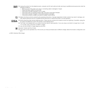 Page 66 | Safety information
13. Unplug the printer from the telephone jack, computer and AC wall  outlet and refer servicing to qualified service personnel under the 
following conditions:
• When any part of the power cord, plug or connecting cable is damaged or frayed.
• If liquid has been spilled into the printer. 
• If the printer has been exposed to rain or water.
• If the printer does not o perate properly after instructions have been followed.
• If the printer has been dropped, or the cabinet appears...