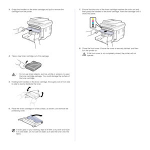 Page 5454 |Maintenance
3.Grasp the handles on the toner cartridge and pull to remove the 
cartridge from the printer.
4. Take a new toner cartridge out of its package.
5. Holding both handles on the toner cartridge, thoroughly rock it from side 
to side to evenly distribute the toner.
 
6.Place the toner cartridge on a flat  surface, as shown, and remove the 
protecting cover. 7.
Ensure that the color of the toner cartridge matches the color slot and 
then grasp the handles on the toner cart ridge. Insert the...