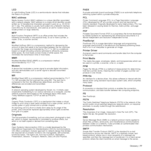 Page 77Glossary |77
LED
A Light-Emitting Diode (LED) is a semiconductor device that indicates 
the status of a printer.  
MAC address
Media Access Control (MAC) address is a unique identifier associated 
with a network adapter. MAC address is  a unique 48-bit identifier usually 
written as 12 hexadecimal characters  grouped in pairs (e. g., 00-00-0c-
34-11-4e). This address is usually  hard-coded into a Network Interface 
Card (NIC) by its manufacturer, and used as an aid for routers trying to 
locate printers...