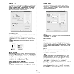 Page 95Basic Printing
13
Layout Tab
The Layout tab provides options to adjust how the document 
appears on the printed page. The 
Layout Options includes 
Multiple Pages per Side,  Poster Printing, and Booklet 
Printing
. See “Printing a Document” on page 11 for more 
information on accessing  printer properties.  
Paper Orientation
Paper Orientation allows you to select the direction in which 
information is printed on a page. 
•
Portrait prints across the width of the page, letter style. 
•
Landscape prints...