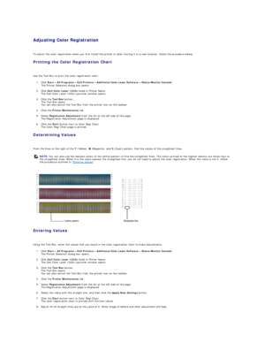 Page 116Adjusting Color Registration  
   
To adjust the color registration when you first install the printer or after moving it to a new location, follow the procedure below.  
Printing the Color Registration Chart   
   
Use the Tool Box to print the color registration chart.   
1. Click  Start ®   All Programs ®   Dell Printers ®   Additional Color Laser Software ®   Status Monitor Console.  
The Printer Selection dialog box opens.  
 
2. Click  Dell Color Laser 1320c  listed in Printer Name.  
The Dell...