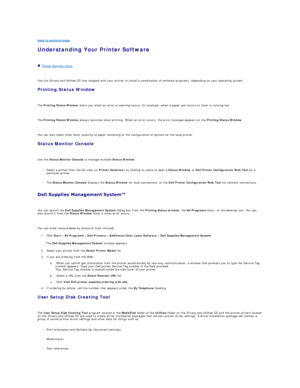 Page 74back to contents page  
Understanding Your Printer Software   
   
   Printer Settings Utility  
   
Use the  Drivers and Utilities  CD that shipped with your printer to install a combination of software programs, depending on your operating system.  
Printing Status Window  
   
The  Printing Status Window  alerts you when an error or warning occurs, for example, when a paper jam occurs or toner is running low.  
   
The  Printing Status Window  always launches when printing. When an error occurs, the...