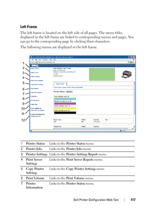 Page 121Dell Printer Configuration Web Tool117
Left Frame
The left frame is located on the left side of all pages. The menu titles 
displayed in the left frame are linked to corresponding menus and pages. You 
can go to the corresponding page  by clicking their characters.
The following menus are displayed in the left frame.
1 Printer Status Links to the Printer Status  menu.
2 Printer Jobs Links to the Printer Jobs menu.
3 Printer Settings Links to the Printer Settings Report  menu.
4 Print Ser ver 
Settings...