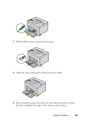 Page 171Loading Print Media167
4Pull the MPF extension forward until it stops.
5Adjust the paper width guides to their maximum width.
6Before loading the print media, flex the sheets back and forth, and then 
fan them. Straighten the edges of  the stack on a level surface.
 