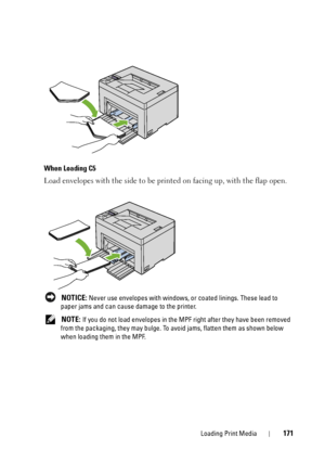 Page 175Loading Print Media171
When Loading C5
Load envelopes with the side to be printed on facing up, with the flap open.
 NOTICE: Never use envelopes with windows, or coated linings. These lead to 
paper jams and can cause damage to the printer.
 
NOTE: If you do not load envelopes in the MPF right after they have been removed 
from the packaging, they may bulge. To av oid jams, flatten them as shown below 
when loading them in the MPF.
 