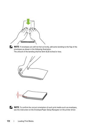 Page 176172Loading Print Media
 NOTE: If envelopes are still not fed correctly, add some bending to the flap of the 
envelopes as shown in the following illustration.
The amount of the bending shall be  5mm (0.20 inches) or less.
 
NOTE: To confirm the correct orientation of each print media such as envelopes, 
see the instruction on the Envelope/Paper  Setup Navigator on the printer driver.
 