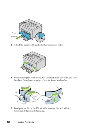 Page 178174Loading Print Media
3Adjust the paper width guides to their maximum width.
4Before loading the print media, flex  the sheets back and forth, and then 
fan them. Straighten the edges of the stack on a level surface.
5Load print media on the PSI with  the top edge first and with the 
recommended print side facing up.
 