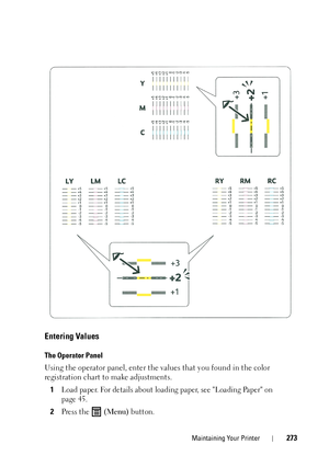 Page 277Maintaining Your Printer273
Entering Values
The Operator Panel
Using the operator panel, enter the values that you found in the color 
registration chart to make adjustments. 
1
Load paper. For details about loading paper, see Loading Paper on 
page 45.
2Press the  (Menu) button.
 