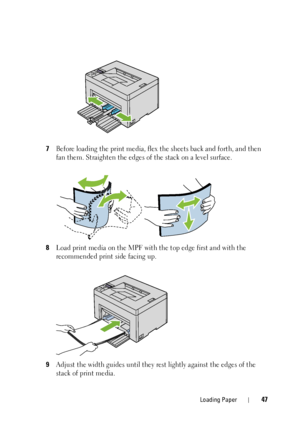 Page 51Loading Paper47
7Before loading the print media, flex the sheets back and forth, and then 
fan them. Straighten the edges of  the stack on a level surface.
8Load print media on the MPF with the top edge first and with the 
recommended print side facing up.
9Adjust the width guides until they re st lightly against the edges of the 
stack of print media.
 