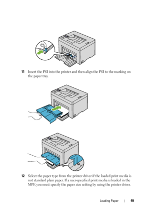 Page 53Loading Paper49
11Insert the PSI into the printer and then align the PSI to the marking on 
the paper tray.
12Select the paper type from the printer driver if the loaded print media is 
not standard plain paper. If a user-specified print media is loaded in the 
MPF, you must specify the paper size  setting by using the printer driver.
 