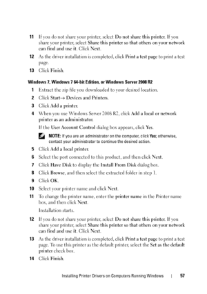 Page 61Installing Printer Drivers on Computers Running Windows57
11If you do not share your printer, select Do not share this printer. If you 
share your printer, select 
Share this printer so that others on your network 
can find and use it
. Click Next.
12As the driver installation is completed, click Print a test page to print a test 
page. 
13Click Finish.
Windows 7, Windows 7 64-bit Edition, or Windows Server 2008 R2
1Extract the zip file you downloaded to your desired location.
2Click Start Devices and...