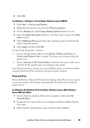 Page 97Installing Printer Drivers on Computers Running Windows93
6Click OK.
For Windows 7, Windows 7 64-bit Edition, Windows Server 2008 R2
1Click Start  Devices and Printers.
2Right-click the printer icon and select Printer properties.
3On the Sharing tab, click Change Sharing Options button if exists.
4Select the Share this printer check box, and then type a name in the Share 
name
 text box.
5Click Additional Drivers and select the operating systems of all network 
clients using this printer.
6Click Apply,...