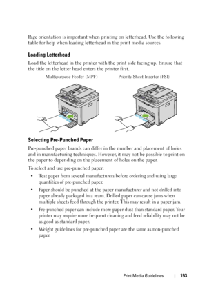 Page 195Print Media Guidelines193
Page orientation is important when printing on letterhead. Use the following 
table for help when loading letterhead in the print media sources.
Loading Letterhead
Load the letterhead in the printer with the print side facing up. Ensure that 
the title on the letter head enters the printer first.
Multipurpose Feeder (MPF) Priority Sheet Inserter (PSI)
Selecting Pre-Punched Paper
Pre-punched paper brands can differ in the number and placement of holes 
and in manufacturing...