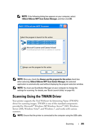 Page 257Scanning255
 NOTE: If the following dialog box appears on your computer, select 
1355cn/1355cnw MFP Scan Button Manager, and then click OK.
 
NOTE: Once you check the Always use this program for this action check box 
when selecting 1355cn/1355cnw MFP Scan Button Manager, the selected 
application is automatically used without displaying the program selection window.
 
NOTE: You must use ScanButton Manager on your computer to change the 
settings for scanning. For details, see Quick Launch Utility on...