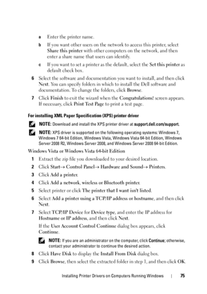 Page 77Installing Printer Drivers on Computers Running Windows75
aEnter the printer name.
bIf you want other users on the network to access this printer, select 
Share this printer with other computers on the network, and then 
enter a share name that users can identify.
cIf you want to set a printer as the default, select the Set this printer as 
default check box.
6Select the software and documentation you want to install, and then click 
Next. You can specify folders in which to install the Dell software and...