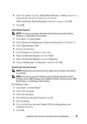 Page 83Installing Printer Drivers on Computers Running Windows81
6Check the Name check box. Home/Work (Private) or Public check box is 
automatically selected according to your settings.
If 
File and Printer Sharing Properties dialog box appears, click OK.
7Click OK.
Start Remote Registry
 NOTE: This step is required for Windows Vista, Windows Vista 64-bit Edition, 
Windows 7, and Windows 7 64-bit Edition.
1Click Start  Control Panel.
2Select System and Maintenance (System and Security for Windows 7).
3Click...