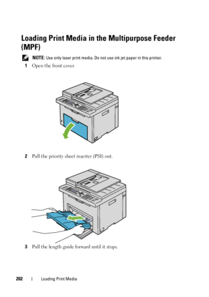 Page 204202Loading Print Media
Loading Print Media in the Multipurpose Feeder 
(MPF)
 NOTE: Use only laser print media. Do not use ink jet paper in this printer.
1Open the front cover.
2Pull the priority sheet inserter (PSI) out.
3Pull the length guide forward until it stops.
 