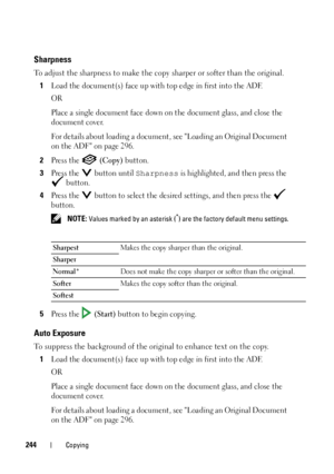 Page 246244Copying
Sharpness
To adjust the sharpness to make the copy sharper or softer than the original.
1
Load the document(s) face up with top edge in first into the ADF.
OR
Place a single document face down on the document glass, and close the 
document cover.
For details about loading a document, see Loading an Original Document 
on the ADF on page 296.
2Press the   (Copy) button.
3Press the   button until Sharpness is highlighted, and then press the 
 button.
4Press the   button to select the desired...