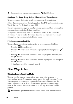 Page 318316Faxing
11To return to the previous screen, press the   (Back) button.
Sending a Fax Using Group Dialing (Multi-address Transmission)
You can use group dialing for broadcasting or delayed transmissions.
Follow the procedure of the desired operation (For Delayed transmission, see 
Specifying the Fax Settings on page 290).
You can use one or more group numbers in one operation. Then continue the 
procedure to complete the desired operation. 
Your printer automatically scans the document loaded in the...