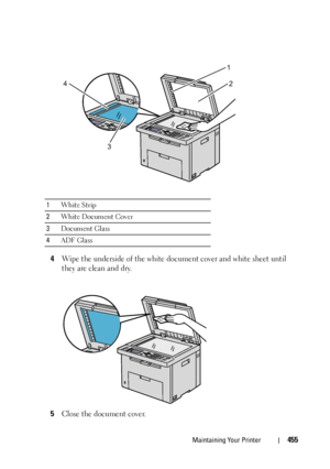 Page 457Maintaining Your Printer455
4Wipe the underside of the white document cover and white sheet until 
they are clean and dry.
5Close the document cover.
1White Strip
2White Document Cover
3Document Glass
4ADF Glass
1
3
42
 