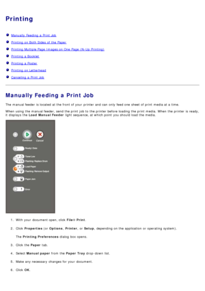 Page 14Printing
  Manually Feeding  a  Print Job
  Printing  on Both Sides  of the Paper
  Printing  Multiple Page  Images on One  Page  (N-Up  Printing)
  Printing  a  Booklet
  Printing  a  Poster
  Printing  on Letterhead
  Canceling  a  Print Job
Manually Feeding a Print Job
The  manual feeder  is located  at the front of your  printer and  can  only  feed one  sheet of print  media at a  time.
When  using  the manual feeder, send the print  job to  the printer before loading the print  media.  When  the...