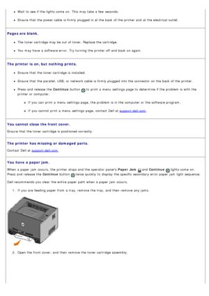 Page 37Wait  to  see if the lights come  on.  This may take  a  few  seconds.
Ensure  that  the power cable  is firmly plugged in at the back  of the printer and  at the electrical outlet.
Pages are blank.
The  toner cartridge may be out of toner.  Replace the cartridge.
You  may have  a  software error.  Try turning the printer off and  back  on again.
The printer  is  on, but  nothing  prints.
Ensure  that  the toner cartridge is installed.
Ensure  that  the parallel, USB, or network cable  is firmly plugged...