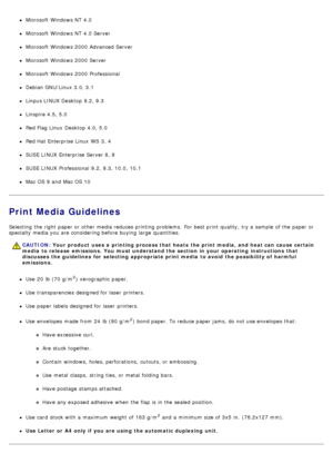 Page 59Microsoft Windows NT  4.0
Microsoft Windows NT  4.0 Server
Microsoft Windows 2000 Advanced Server
Microsoft Windows 2000 Server
Microsoft Windows 2000 Professional
Debian GNU/Linux 3.0, 3.1
Linpus LINUX Desktop  9.2, 9.3
Linspire 4.5, 5.0
Red Flag Linux  Desktop  4.0, 5.0
Red Hat Enterprise Linux  WS  3, 4
SUSE LINUX Enterprise Server 8, 9
SUSE LINUX Professional  9.2, 9.3, 10.0, 10.1
Mac OS 9 and  Mac OS 10
Print Media Guidelines
Selecting  the right  paper or other media reduces printing problems.  For...