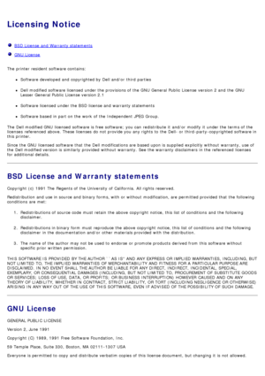 Page 71Licensing Notice
  BSD License  and  Warranty statements
  GNU  License
The  printer resident software contains:
Software developed and  copyrighted by Dell and/or  third  parties
Dell modified software licensed under the provisions of the GNU  General Public  License  version 2 and  the GNU
Lesser General Public  License  version 2.1
Software licensed under the BSD license and  warranty statements
Software based in part on the work  of the Independent JPEG Group.
The  Dell modified GNU  licensed...