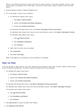 Page 84Wait  for the software information  to  copy  from  the print  server computer  to  the client  computer, and  for a  new
printer object  to  be added to  the Printers folder. The  time this takes varies, based on network traffic  and  other
factors.
4 .  Close  My  Network  Places  or Network  Neighborhood.
5 .  Print a  test page  to  verify printer installation.
a.  For  Windows XP (default  Start menu):
1.  Click   Start ® Control  Panel .
2 .  Double -click   Printers and Other  Hardware .
3 ....