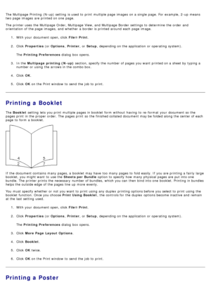 Page 17The  Multipage  Printing  (N-up) setting  is used to  print  multiple page  images  on a  single  page. For  example, 2-up  means
two page  images  are printed on one  page.
The  printer uses  the Multipage  Order, Multipage  View, and  Multipage  Border  settings to  determine  the order  and
orientation  of the page  images, and  whether  a  border is printed around  each  page  image.1.  With your  document open, click   File® Print .
2 .  Click   Properties  (or Options , Printer ,  or Setup ,...