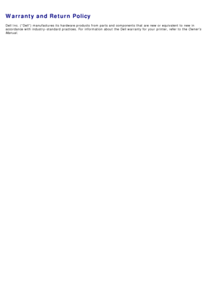 Page 66Warranty and Return Policy
Dell Inc.  (“Dell”) manufactures its  hardware products  from  parts and  components  that  are new or equivalent to  new in
accordance with industry -standard  practices.  For  information  about  the Dell warranty for your  printer, refer to  the Owners
Manual .
 