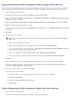 Page 80Direct Attachment With a Network Cable (Using a Print Server)
A  print  server is any designated computer  that  centrally manages all client  print  jobs. If  you are sharing your  printer in a
small workgroup  environment  and  want  to  control all print  jobs  on this network,  connect the printer to  a  print  server.1.  Insert the  Drivers  and  Utilities  CD.
The   Drivers  and  Utilities  CD launches the installation software automatically.
2 .  When  the  Drivers  and  Utilities  CD screen...
