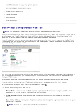 Page 9Installation status of an output tray  (printer options)
User -defined  paper sizes  (custom  papers)
Simple  text and  watermarks
Overlay references
Font references
Form associations
Dell Printer Configuration Web Tool
Have you ever sent a  print  job to  the network printer down  the hall, only  to  find it  didnt print  because  of a  paper jam  or
an empty  paper tray ? One  of the features of the Dell Printer  Configuration  Web Tool  is the E-mail Alert Setup, which
sends you,  or the key...