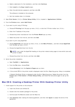 Page 86e.  Select a  destination for the installation,  and  then  click   Continue.
f .  Click   Install  on the  Easy  Install  screen.
g .  Enter  the administrator password,  and  then  click   OK.
The  software is installed  on the computer.
h .  Quit  the installer when  it  is finished.
2 .  Open  Print Center  (10.2)  or Printer Setup Utility  (10.3+) located  in /Applications/Utilities .
3 .  From the  Printers menu,  select  Add  Printer.
4 .  If  you want  to  print  using  IP  Printing:
a.  Choose...