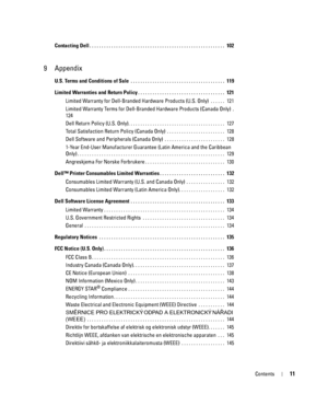 Page 11Contents11
Contacting Dell . . . . . . . . . . . . . . . . . . . . . . . . . . . . . . . . . . . . . . . . . . . . . . . . . . . . . . . .  102
9 Appendix
U.S. Terms and Conditions of Sale  . . . . . . . . . . . . . . . . . . . . . . . . . . . . . . . . . . . . . . .  119
Limited Warranties and Return Policy . . . . . . . . . . . . . . . . . . . . . . . . . . . . . . . . . . . .  121
Limited Warranty for Dell-Branded Hardware Products (U.S. Only)  . . . . . .  121
Limited Warranty Terms for Dell-Branded...