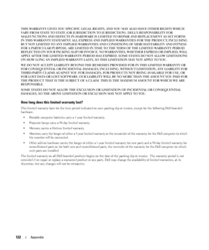 Page 122122Appendix
THIS WARRANTY GIVES YOU SPECIFIC LEGAL RIGHTS, AND YOU MAY ALSO HAVE OTHER RIGHTS WHICH 
VARY FROM STATE TO STATE (OR JURISDICTION TO JURISDICTION). DELLS RESPONSIBILITY FOR 
MALFUNCTIONS AND DEFECTS IN HARDWARE IS LIMITED TO REPAIR AND REPLACEMENT AS SET FORTH 
IN THIS WARRANTY STATEMENT. ALL EXPRESS AND IMPLIED WARRANTIES FOR THE PRODUCT, INCLUDING 
BUT NOT LIMITED TO ANY IMPLIED WARRANTIES AND CONDITIONS OF MERCHANTABILITY AND FITNESS 
FOR A PARTICULAR PURPOSE, ARE LIMITED IN TIME TO THE...