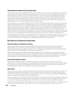 Page 128128Appendix
Total Satisfaction Return Policy (Canada Only)
If you are an end-user customer who bought new products directly from Dell, you may return them to Dell up to 30 days after you 
receive them for a refund or credit of the product purchase price. If you are an end-user customer who bought reconditioned or 
refurbished products from Dell, you may return them to Dell within 14 days after the date on the packing slip or invoice for a 
refund or credit of the product purchase price. In either case,...