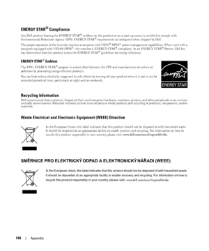 Page 144144Appendix
ENERGY STAR® Compliance
Any Dell product bearing the ENERGY STAR® emblem on the product or on a start-up screen is certified to comply with 
Environmental Protection Agency (EPA) ENERGY STAR® requirements as configured when shipped by Dell. 
The proper operation of the function requires a computer with VESA
® DPM™ power management capabilities. When used with a 
computer equipped with VESA® DPM™, the monitor is ENERGY STAR®-compliant. As an ENERGY STAR® Partner, Dell Inc. 
has determined that...