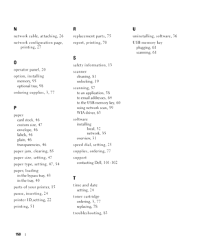 Page 150150
N
network cable, attaching, 26
network configuration page, 
printing, 27
O
operator panel, 20
option, installing
memory, 95
optional tray, 9 8
ordering supplies, 3, 77
P
paper
card stock, 4 6
custom size, 4 7
envelope, 46
labels, 46
plain, 46
transparencies, 4 6
paper jam, clearing, 85
paper size, setting, 47
paper type, setting, 47, 54
paper, loading
in the bypass tray, 43
in the tray, 4 0
parts of your printer, 15
pause, inserting, 24
printer ID,setting, 22
printing, 51
R
replacement parts, 75...