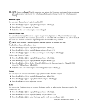 Page 53Using Your Multi-Function Printer53
 NOTE: If you press Cancel ( ) while you set the copy options, all of the options you have set for the current copy 
job may be canceled and return to their default status. Or, they automatically return to their default status after 
copying.
Number of Copies
You can select the number of copies from 1 to 199. 
1Press Scroll (  or  ) to highlight Copy and press Select ().
2Press Select ( ) to access # of Copies.
3Enter the value you want using the number keypad....