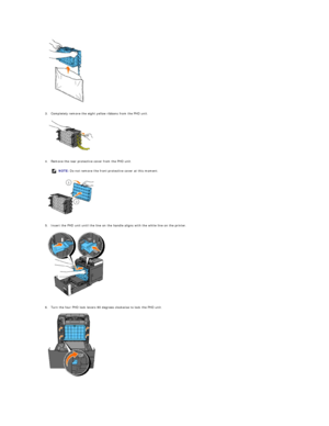 Page 105   
   
3. Completely remove the eight yellow ribbons from the PHD unit.   
 
   
   
4. Remove the rear protective cover from the PHD unit.   
 
   
   
5. Insert the PHD unit until the line on the handle aligns with the white line on the printer.   
 
   
   
6. Turn the four PHD lock levers 90 degrees clockwise to lock the PHD unit.   
 
   
      NOTE:  Do not remove the front protective cover at this moment.  