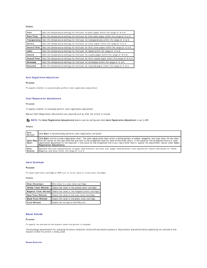 Page 155Values:  
   
Auto Registration Adjustment  
Purpose:  
To specify whether to automatically perform color registration adjustment.  
   
Color Registration Adjustments  
Purpose:  
To specify whether to manually perform color registration adjustment.  
Manual Color Registration Adjustments are required such as after the printer is moved.   
Values:  
   
Clean Developer  
Purpose:  
To clean each toner cartridge or PHD unit, or to stir toner in a new toner cartridge.  
Values:  
   
Adjust Altitude...