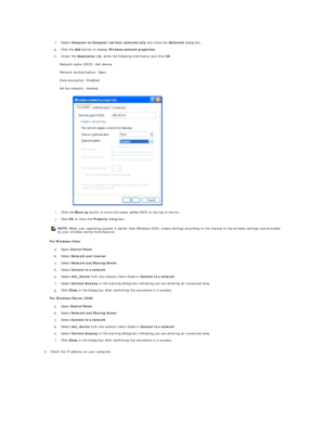 Page 194 
f.   Select  Computer to Computer (ad hoc) networks only  and close the  Advanced  dialog box.   
 
g.   Click the  Add  button to display  Wireless network   properties .   
 
h.   Under the  Association  tab, enter the following information and click  OK .   
 
Network name (SSID): dell_device  
Network Authentication: Open  
Data encryption: Disabled  
Ad hoc network: checked  
i.   Click the  Move up  button to move the newly added SSID to the top of the list.   
 
j.   Click  OK  to close the...