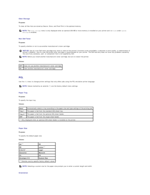 Page 38Clear Storage  
Purpose:  
To clear all files that are stored as Secure, Store, and Proof Print in the optional memory.  
   
Non - Dell Toner  
Purpose:  
To specify whether or not to use another manufacturers toner cartridge.  
Values:  
   
PCL  
Use the  PCL  menu to change printer settings that only affect jobs using the PCL emulation printer language.  
   
Paper Tray  
Purpose:  
To specify the input tray.  
Values:  
   
Paper Size  
Purpose:  
To specify the default paper size.  
Values:...