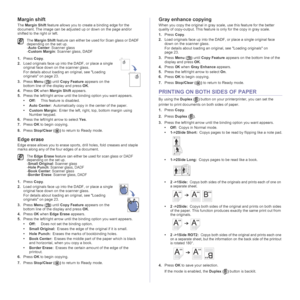 Page 3434 | Copying
Margin shift
The Margin Shift feature allows you to create a binding edge for the 
document. The image can be adjusted up or down on the page and/or 
shifted to the right or left.
1.Press Copy.
2.Load originals face up into the DADF, or place a single 
original face down on the scanner glass.
For details about loading an original, see Loading 
originals on page 23.
3.Press Menu () until Copy Feature appears on the 
bottom line of the display and press OK.
4.Press 
OK when Margin Shift...